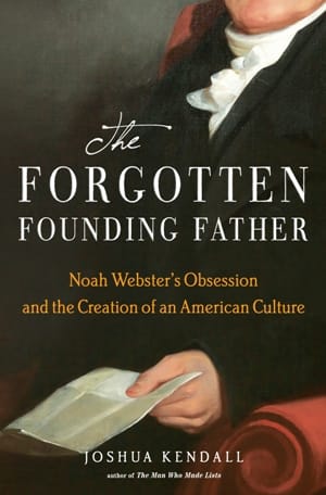 The Forgotten Founding Father: Noah Webster’s Obsession and the Creation of An American Culture